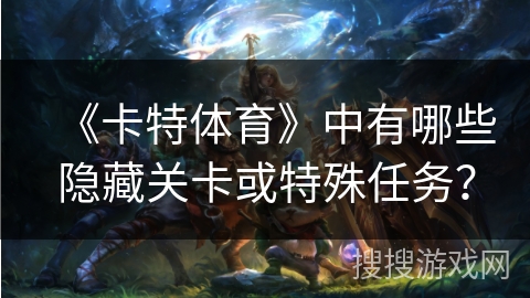 《卡特体育》中有哪些隐藏关卡或特殊任务？