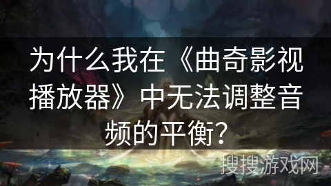 为什么我在《曲奇影视播放器》中无法调整音频的平衡？