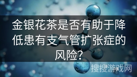 金银花茶是否有助于降低患有支气管扩张症的风险？