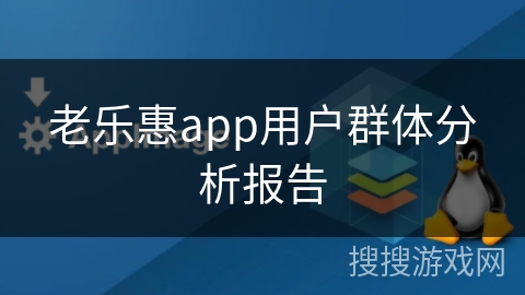 老乐惠app用户群体分析报告