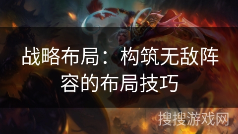 战略布局：构筑无敌阵容的布局技巧