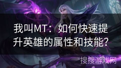 我叫MT：如何快速提升英雄的属性和技能？