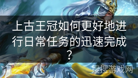 上古王冠如何更好地进行日常任务的迅速完成？