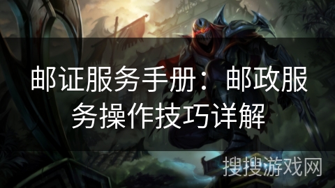 邮证服务手册：邮政服务操作技巧详解