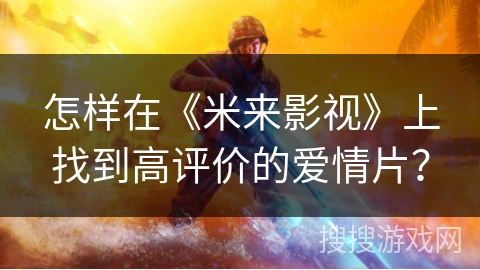 怎样在《米来影视》上找到高评价的爱情片？