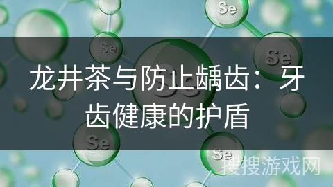 龙井茶与防止龋齿：牙齿健康的护盾