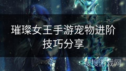 璀璨女王手游宠物进阶技巧分享