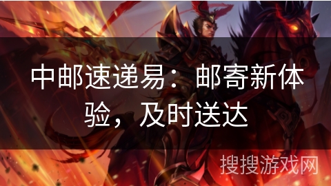 中邮速递易:邮寄新体验,及时送达 中邮速递易:邮寄新体验,及时送达