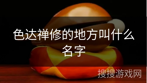 色达禅修的地方叫什么名字 色达禅修的地方叫什么名字