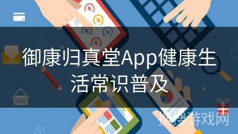 御康归真堂App健康生活常识普及