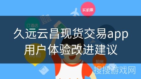 久远云昌现货交易app用户体验改进建议