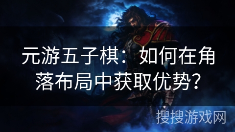 元游五子棋:如何在角落布局中获取优势? 元游五子棋:如何在角落布局中获取优势?