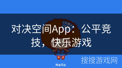 对决空间App：公平竞技，快乐游戏