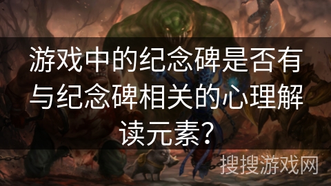 游戏中的纪念碑是否有与纪念碑相关的心理解读元素？