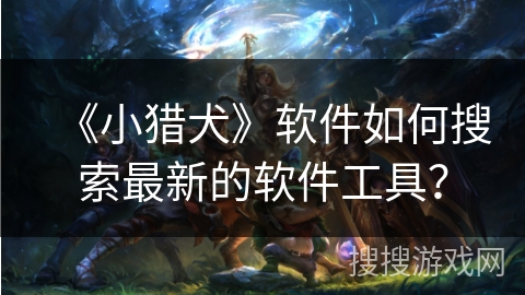 《小猎犬》软件如何搜索最新的软件工具？