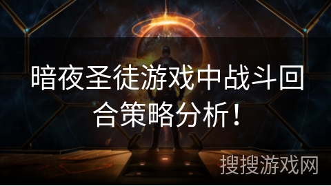 暗夜圣徒游戏中战斗回合策略分析! 暗夜圣徒游戏中战斗回合策略分析!
