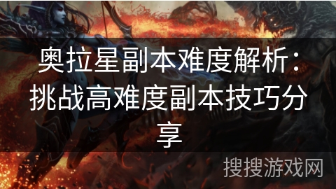奥拉星副本难度解析：挑战高难度副本技巧分享