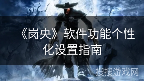 《岗央》软件功能个性化设置指南