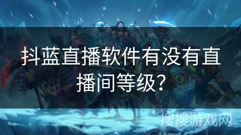 抖蓝直播软件有没有直播间等级？