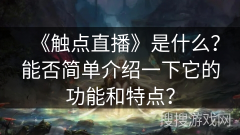 《触点直播》是什么？能否简单介绍一下它的功能和特点？