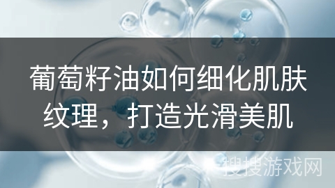 葡萄籽油如何细化肌肤纹理，打造光滑美肌