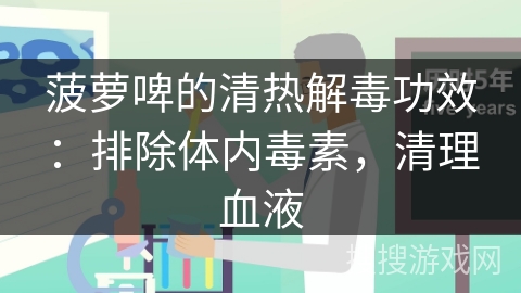 菠萝啤的清热解毒功效：排除体内毒素，清理血液