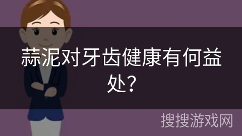 蒜泥对牙齿健康有何益处? 蒜泥对牙齿健康有何益处?