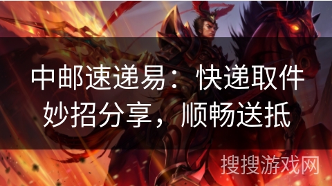 中邮速递易：快递取件妙招分享，顺畅送抵