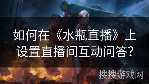 如何在《水瓶直播》上设置直播间互动问答？