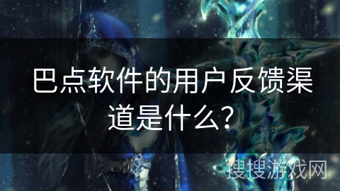 巴点软件的用户反馈渠道是什么？