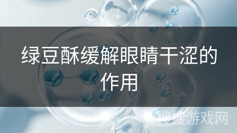绿豆酥缓解眼睛干涩的作用