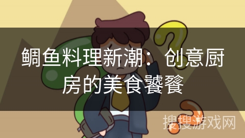 鲷鱼料理新潮:创意厨房的美食饕餮 鲷鱼料理新潮:创意厨房的美食饕餮