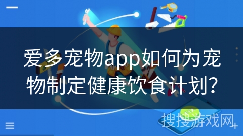 爱多宠物app如何为宠物制定健康饮食计划？
