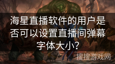 海星直播软件的用户是否可以设置直播间弹幕字体大小？