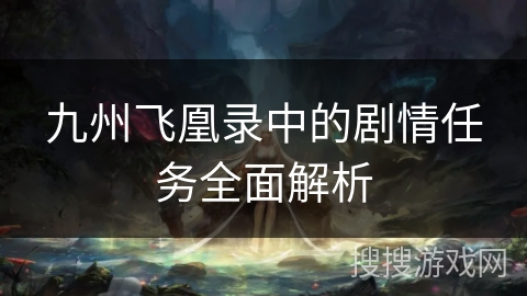九州飞凰录中的剧情任务全面解析 九州飞凰录中的剧情任务全面解析
