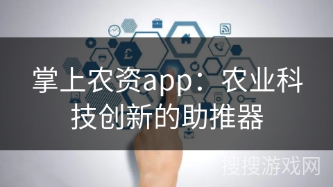 掌上农资app：农业科技创新的助推器