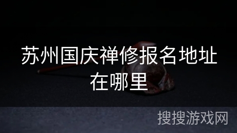 苏州国庆禅修报名地址在哪里 苏州国庆禅修报名地址在哪里