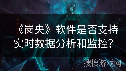 《岗央》软件是否支持实时数据分析和监控？