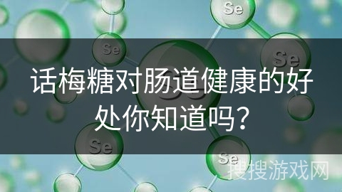 话梅糖对肠道健康的好处你知道吗？
