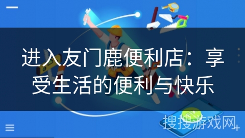 进入友门鹿便利店：享受生活的便利与快乐