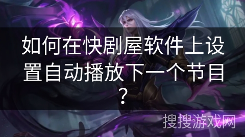 如何在快剧屋软件上设置自动播放下一个节目? 如何在快剧屋软件上设置自动播放下一个节目?