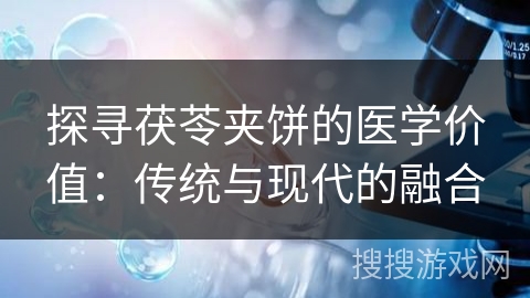 探寻茯苓夹饼的医学价值：传统与现代的融合