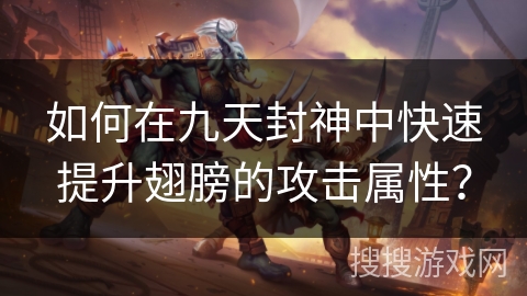 如何在九天封神中快速提升翅膀的攻击属性? 如何在九天封神中快速提升翅膀的攻击属性?