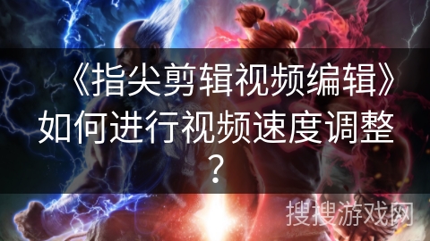 《指尖剪辑视频编辑》如何进行视频速度调整？