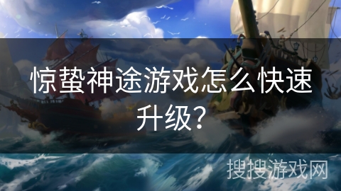 惊蛰神途游戏怎么快速升级? 惊蛰神途游戏怎么快速升级?