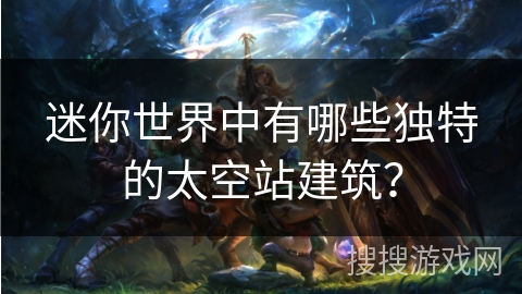 迷你世界中有哪些独特的太空站建筑？