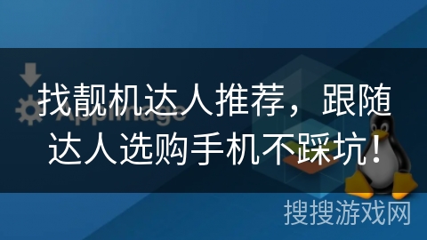找靓机达人推荐，跟随达人选购手机不踩坑！