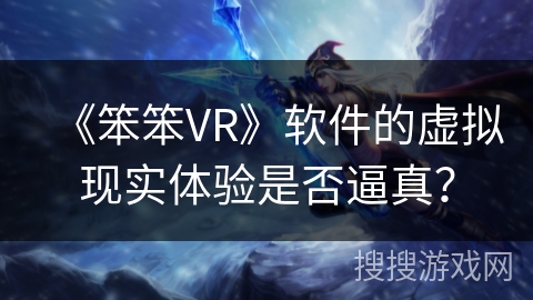 《笨笨VR》软件的虚拟现实体验是否逼真？