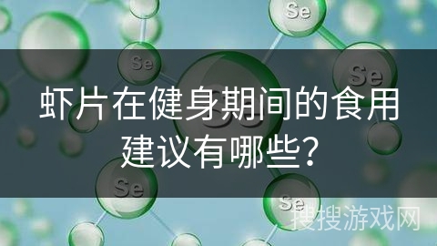 虾片在健身期间的食用建议有哪些? 虾片在健身期间的食用建议有哪些?