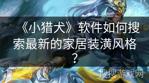 《小猎犬》软件如何搜索最新的家居装潢风格？